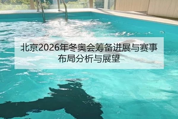 北京2026年冬奥会筹备进展与赛事布局分析与展望